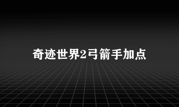 奇迹世界2弓箭手加点