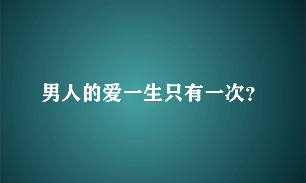 男人的爱一生只有一次？