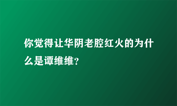 你觉得让华阴老腔红火的为什么是谭维维？