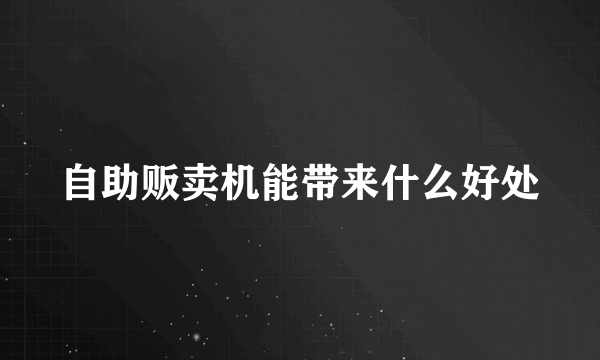 自助贩卖机能带来什么好处