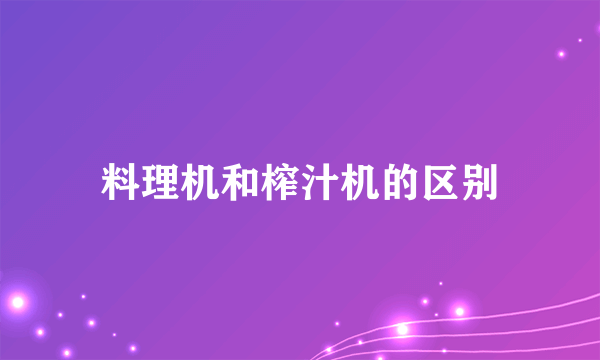 料理机和榨汁机的区别