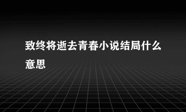 致终将逝去青春小说结局什么意思