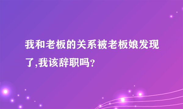 我和老板的关系被老板娘发现了,我该辞职吗？