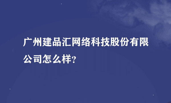 广州建品汇网络科技股份有限公司怎么样？