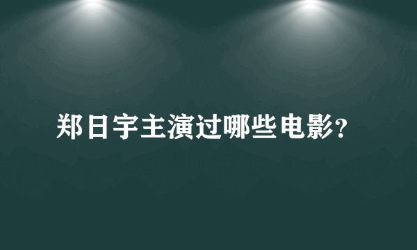 郑日宇主演过哪些电影？