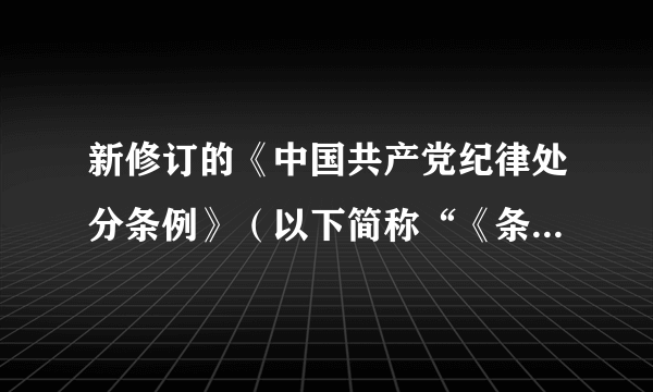 新修订的《中国共产党纪律处分条例》（以下简称“《条例》”）和《中国共产党廉洁自律准则》（以下简称“