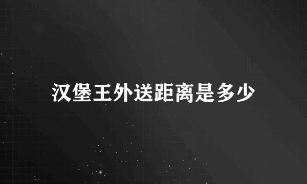 汉堡王外送距离是多少