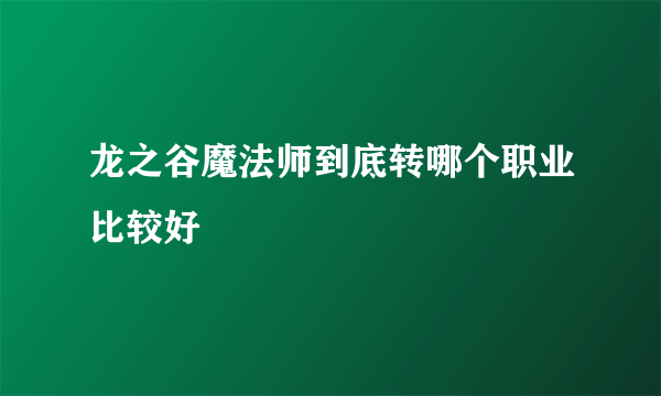 龙之谷魔法师到底转哪个职业比较好