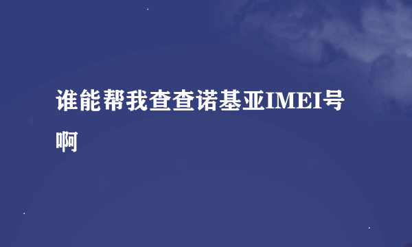 谁能帮我查查诺基亚IMEI号啊