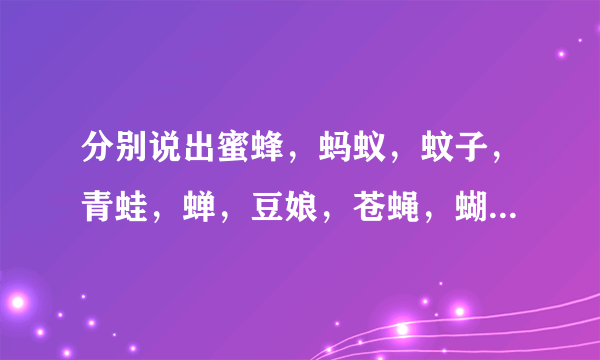 分别说出蜜蜂，蚂蚁，蚊子，青蛙，蝉，豆娘，苍蝇，蝴蝶的幼虫叫什么？