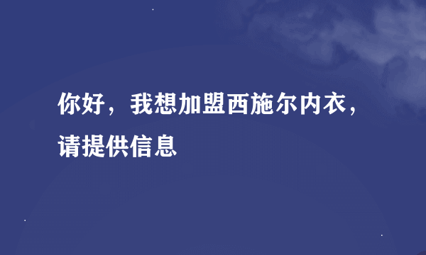 你好，我想加盟西施尔内衣，请提供信息