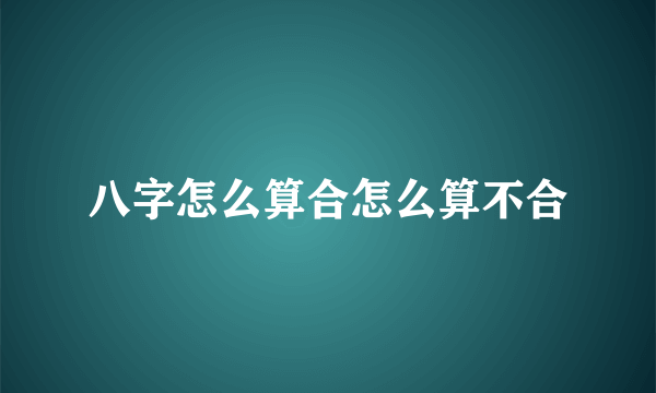 八字怎么算合怎么算不合