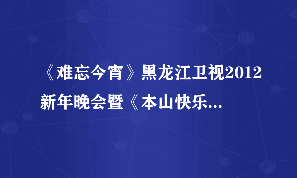 《难忘今宵》黑龙江卫视2012新年晚会暨《本山快乐营》年终总结表彰大会完整视频哪里有