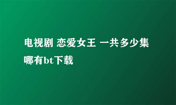 电视剧 恋爱女王 一共多少集 哪有bt下载