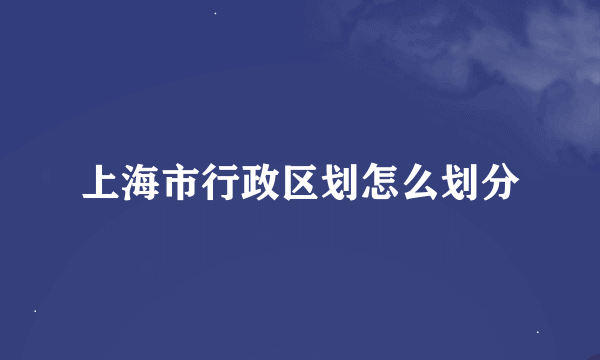 上海市行政区划怎么划分