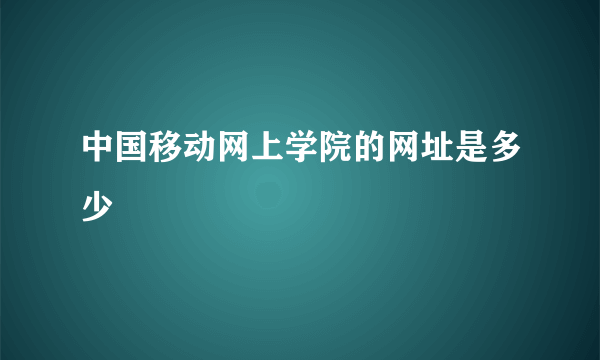 中国移动网上学院的网址是多少