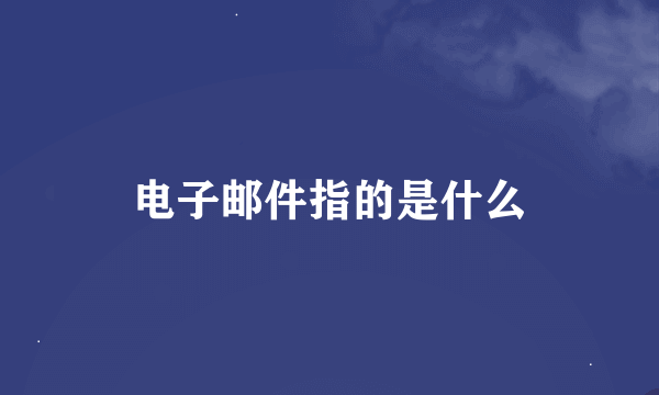 电子邮件指的是什么