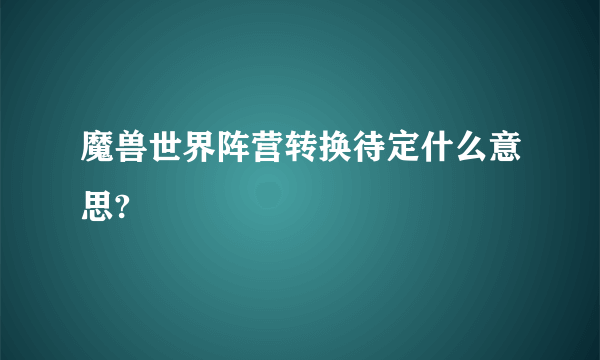 魔兽世界阵营转换待定什么意思?