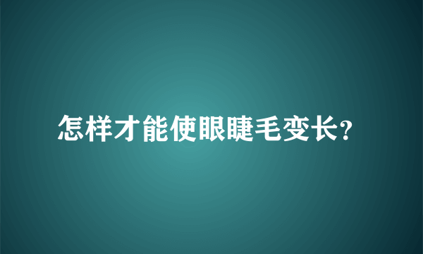 怎样才能使眼睫毛变长？