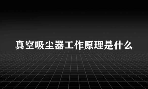 真空吸尘器工作原理是什么