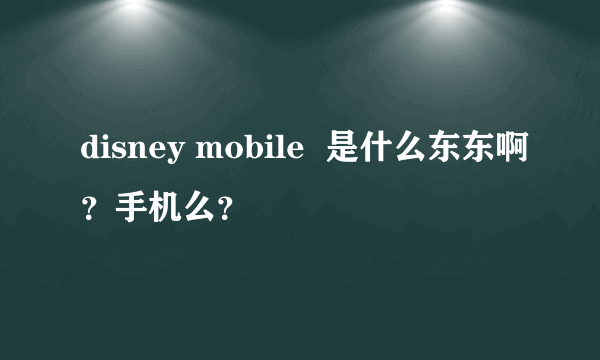 disney mobile  是什么东东啊？手机么？