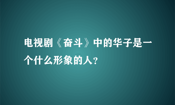 电视剧《奋斗》中的华子是一个什么形象的人？