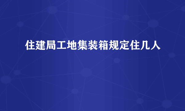 住建局工地集装箱规定住几人