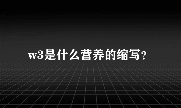 w3是什么营养的缩写？