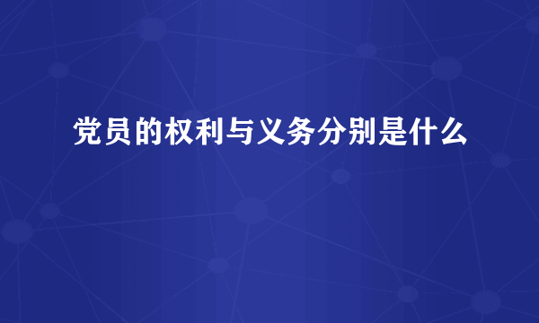 党员的权利与义务分别是什么