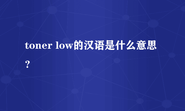 toner low的汉语是什么意思？