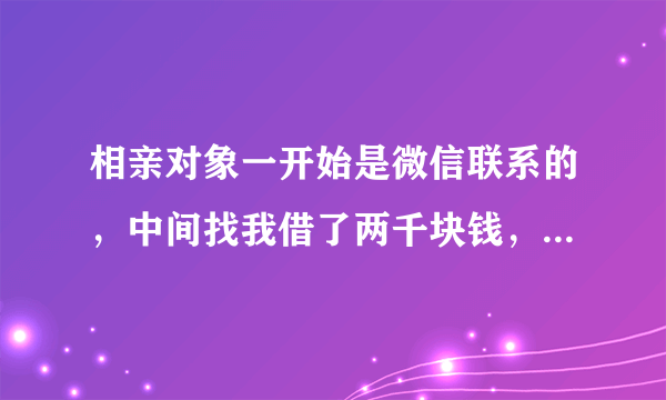 相亲对象一开始是微信联系的，中间找我借了两千块钱，现在不成了，我要怎么才能要回来？