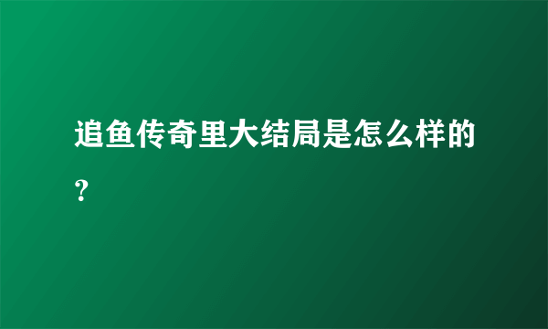 追鱼传奇里大结局是怎么样的？