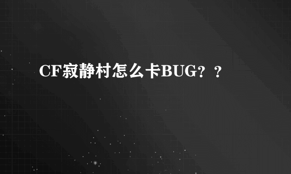 CF寂静村怎么卡BUG？？