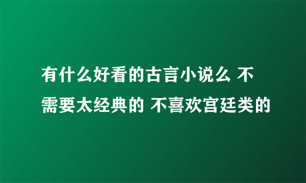 有什么好看的古言小说么 不需要太经典的 不喜欢宫廷类的