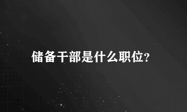 储备干部是什么职位？