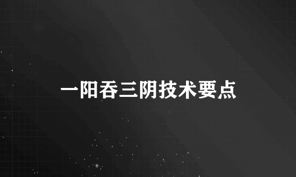 一阳吞三阴技术要点