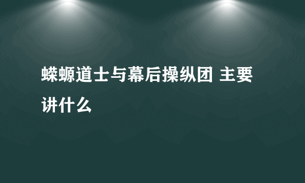 蝾螈道士与幕后操纵团 主要讲什么