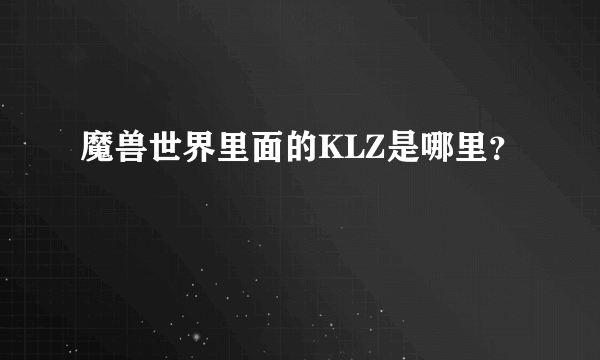 魔兽世界里面的KLZ是哪里？