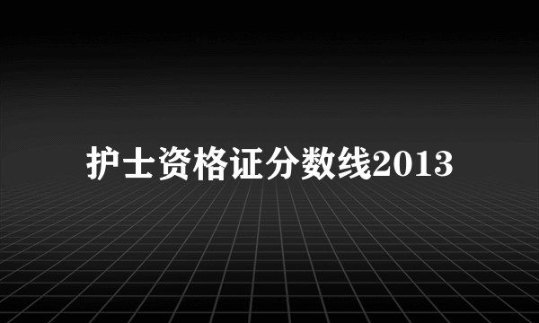 护士资格证分数线2013