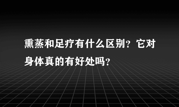 熏蒸和足疗有什么区别？它对身体真的有好处吗？