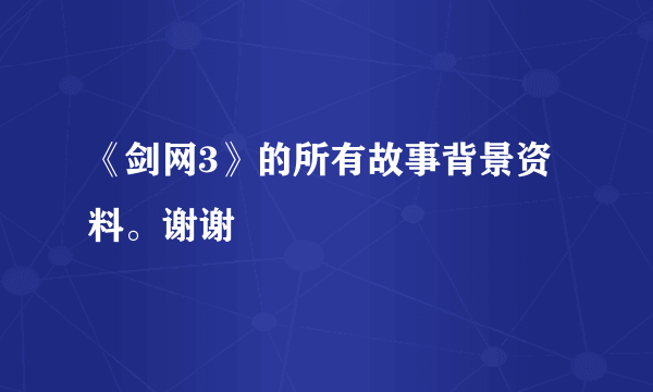 《剑网3》的所有故事背景资料。谢谢