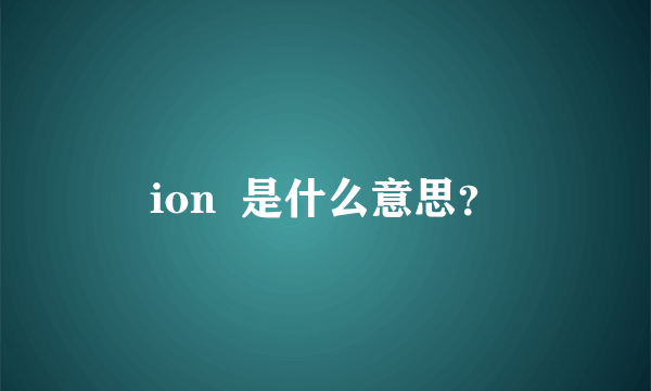 ion  是什么意思？