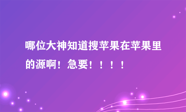 哪位大神知道搜苹果在苹果里的源啊！急要！！！！