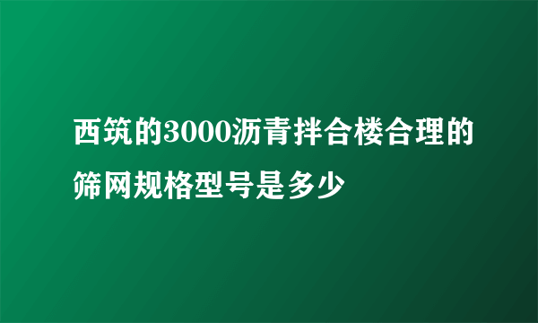 西筑的3000沥青拌合楼合理的筛网规格型号是多少