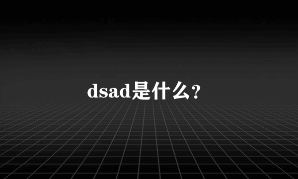 dsad是什么？