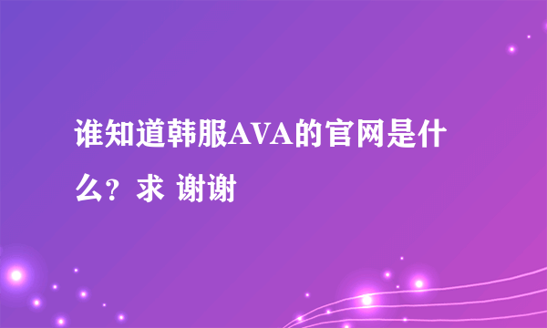 谁知道韩服AVA的官网是什么？求 谢谢