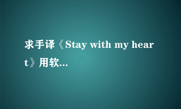 求手译《Stay with my heart》用软件的就别来丢人了