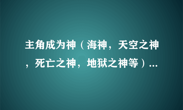 主角成为神（海神，天空之神，死亡之神，地狱之神等）或者堕落天使（失去天使，光明天使，欲望天使，绝望