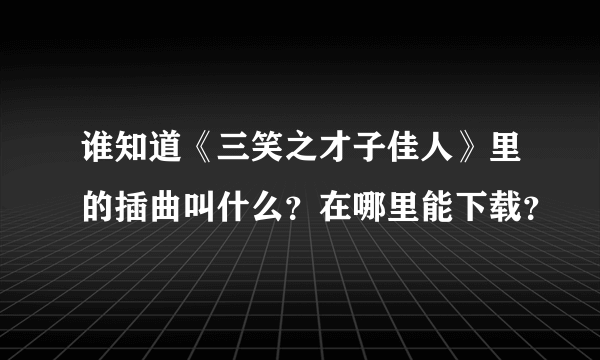 谁知道《三笑之才子佳人》里的插曲叫什么？在哪里能下载？