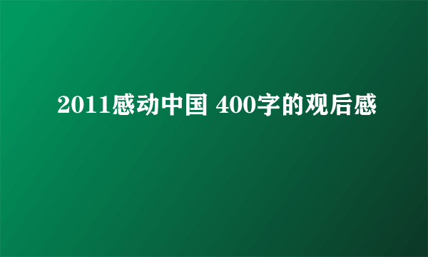 2011感动中国 400字的观后感